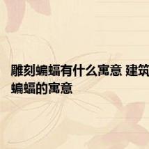 雕刻蝙蝠有什么寓意 建筑上雕刻蝙蝠的寓意