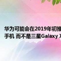 华为可能会在2019年初推出折叠手机 而不是三星Galaxy X