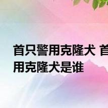 首只警用克隆犬 首只警用克隆犬是谁