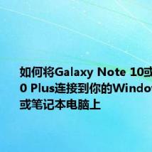 如何将Galaxy Note 10或Note 10 Plus连接到你的Windows电脑或笔记本电脑上