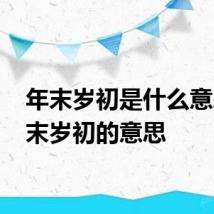 年末岁初是什么意思 年末岁初的意思