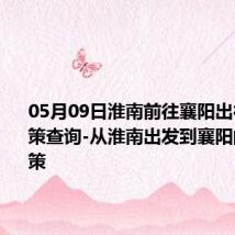 05月09日淮南前往襄阳出行防疫政策查询-从淮南出发到襄阳的防疫政策