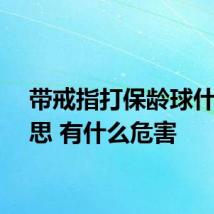 带戒指打保龄球什么意思 有什么危害