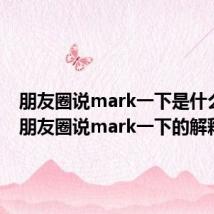 朋友圈说mark一下是什么意思 朋友圈说mark一下的解释