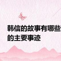 韩信的故事有哪些 韩信的主要事迹