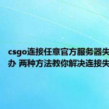 csgo连接任意官方服务器失败怎么办 两种方法教你解决连接失败