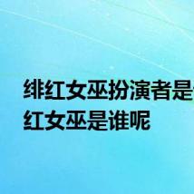 绯红女巫扮演者是谁 绯红女巫是谁呢