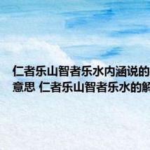 仁者乐山智者乐水内涵说的是什么意思 仁者乐山智者乐水的解释