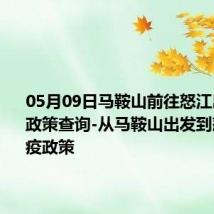 05月09日马鞍山前往怒江出行防疫政策查询-从马鞍山出发到怒江的防疫政策