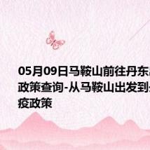 05月09日马鞍山前往丹东出行防疫政策查询-从马鞍山出发到丹东的防疫政策