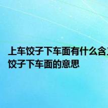 上车饺子下车面有什么含义 上车饺子下车面的意思