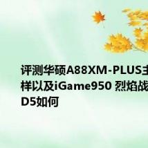 评测华硕A88XM-PLUS主板怎么样以及iGame950 烈焰战神U-2GD5如何