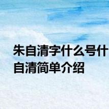 朱自清字什么号什么 朱自清简单介绍