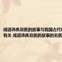 成语讳疾忌医的故事与我国古代哪位名医有关 成语讳疾忌医的故事的名医是谁