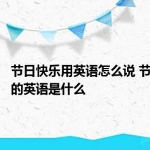 节日快乐用英语怎么说 节日快乐的英语是什么