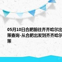 05月10日合肥前往齐齐哈尔出行防疫政策查询-从合肥出发到齐齐哈尔的防疫政策