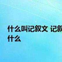 什么叫记叙文 记叙文是什么