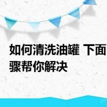 如何清洗油罐 下面6个步骤帮你解决