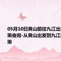 05月10日黄山前往九江出行防疫政策查询-从黄山出发到九江的防疫政策