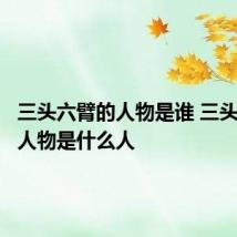 三头六臂的人物是谁 三头六臂的人物是什么人