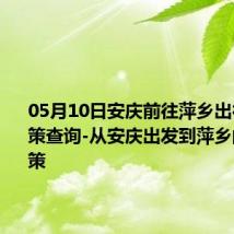 05月10日安庆前往萍乡出行防疫政策查询-从安庆出发到萍乡的防疫政策