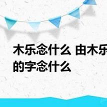 木乐念什么 由木乐组成的字念什么