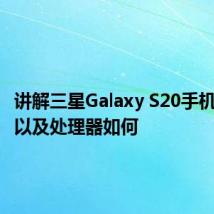 讲解三星Galaxy S20手机摄像头以及处理器如何