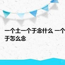 一个土一个于念什么 一个土一个于怎么念