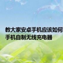 教大家安卓手机应该如何给自己手机自制无线充电器