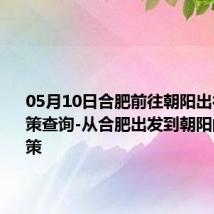 05月10日合肥前往朝阳出行防疫政策查询-从合肥出发到朝阳的防疫政策