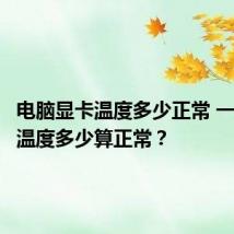 电脑显卡温度多少正常 一般显卡温度多少算正常?