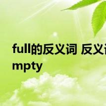 full的反义词 反义词是empty