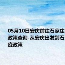 05月10日安庆前往石家庄出行防疫政策查询-从安庆出发到石家庄的防疫政策