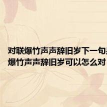 对联爆竹声声辞旧岁下一句是什么 爆竹声声辞旧岁可以怎么对