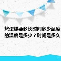 烤蛋糕要多长时间多少温度 烤蛋糕的温度是多少?时间是多久?