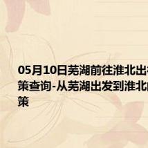 05月10日芜湖前往淮北出行防疫政策查询-从芜湖出发到淮北的防疫政策