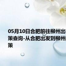 05月10日合肥前往柳州出行防疫政策查询-从合肥出发到柳州的防疫政策