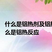 什么是铝热剂及铝热? 什么是铝热反应