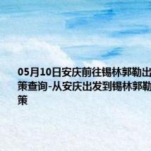 05月10日安庆前往锡林郭勒出行防疫政策查询-从安庆出发到锡林郭勒的防疫政策