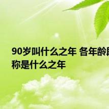 90岁叫什么之年 各年龄段分别称是什么之年