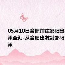 05月10日合肥前往邵阳出行防疫政策查询-从合肥出发到邵阳的防疫政策