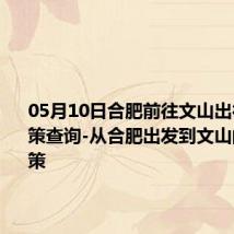 05月10日合肥前往文山出行防疫政策查询-从合肥出发到文山的防疫政策