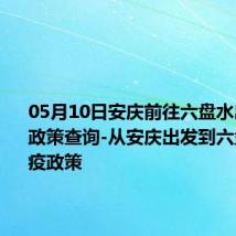 05月10日安庆前往六盘水出行防疫政策查询-从安庆出发到六盘水的防疫政策