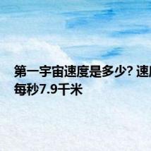 第一宇宙速度是多少? 速度数值每秒7.9千米