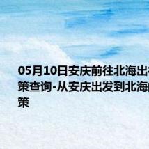 05月10日安庆前往北海出行防疫政策查询-从安庆出发到北海的防疫政策