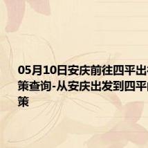 05月10日安庆前往四平出行防疫政策查询-从安庆出发到四平的防疫政策