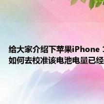 给大家介绍下苹果iPhone 11应该如何去校准该电池电量已经是虚电