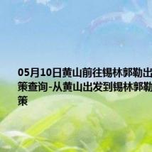 05月10日黄山前往锡林郭勒出行防疫政策查询-从黄山出发到锡林郭勒的防疫政策