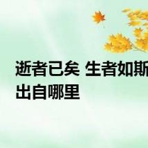 逝者已矣 生者如斯意思 出自哪里