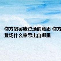 你方唱罢我登场的意思 你方唱罢我登场什么意思出自哪里
